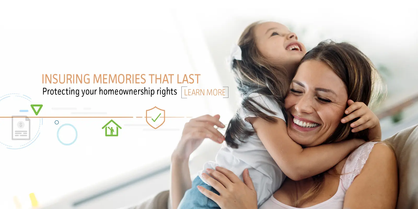 Insuring memories that last. Protecting your homeownership rights. Learn more